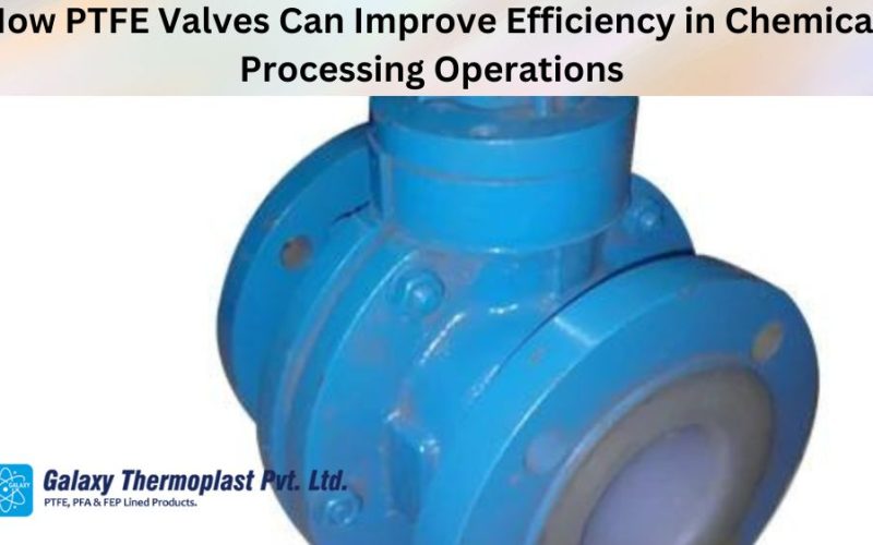 How PTFE Valves Can Improve Efficiency in Chemical Processing Operations