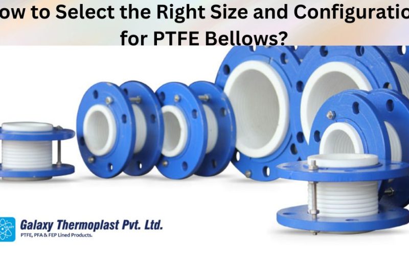 How to Select the Right Size and Configuration for PTFE Bellows?