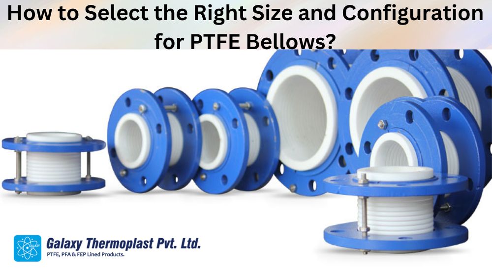 How to Select the Right Size and Configuration for PTFE Bellows?