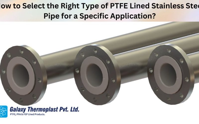 How to Select the Right Type of PTFE Lined Stainless Steel Pipe for a Specific Application?