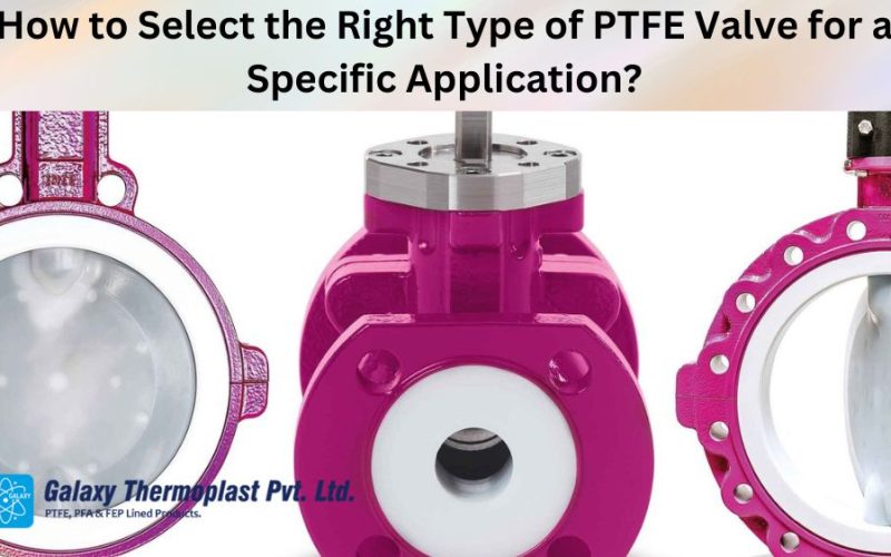 How to Select the Right Type of PTFE Valve for a Specific Application?